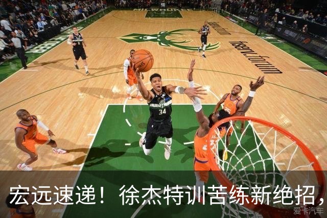 宏远速递！徐杰特训苦练新绝招，张文逸或续约，杜锋缺席夏训